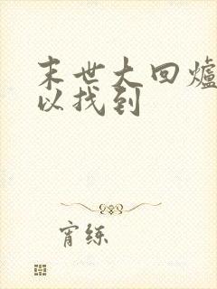 末世大回炉哪可以找到