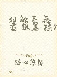 3d 触手 无尽 粗暴 蹂躏 h