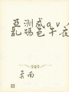 亚洲成aⅴ人片乱码色午夜