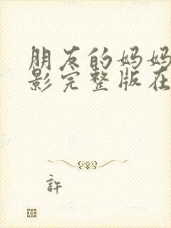 朋友的妈妈3电影完整版在线观看