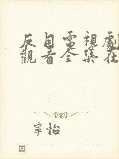 反目电视剧免费观看全集在线播放