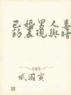 已婚男人喜欢你的表现与暗示