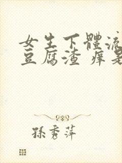 女生下体流白色豆腐渣 痒是什么原因