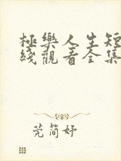 极乐人生短剧在线观看全集免费高清