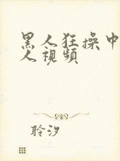 黑人狂操中国女人视频