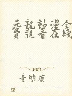 元龙动漫全集免费观看在线