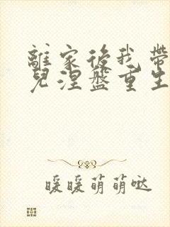 离家后我带着女儿涅盘重生在线观看