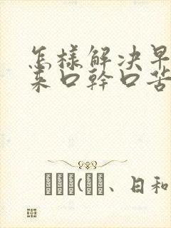 怎样解决早上起来口干口苦口臭