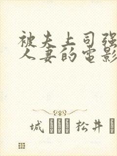 被夫上司强暴的人妻的电影