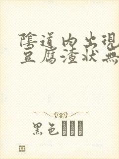 阴道内出现白色豆腐渣状无味