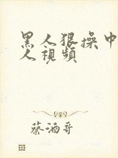 黑人狠操中国女人视频