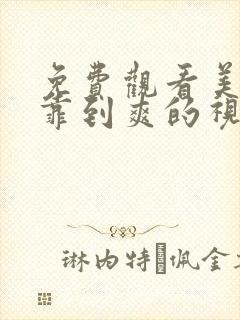 免费观看美女被靠到爽的视频网站