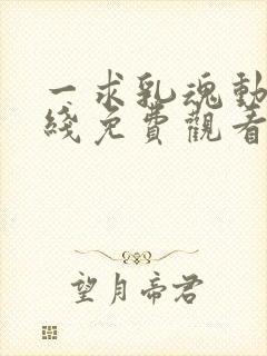 一求乳魂动漫在线免费观看