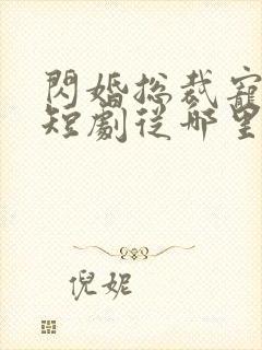 闪婚总裁宠上天短剧从哪里看全片