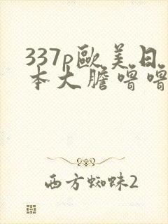 337p欧美日本大胆噜噜