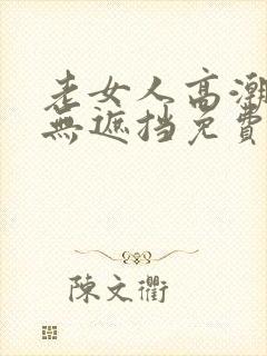 老女人高潮毛片无遮挡免费看