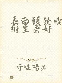 长白头发吃什么维生素好