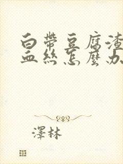 白带豆腐渣状有血丝怎么办