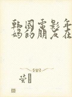 韩国电影年轻妈妈的朋友在线观看