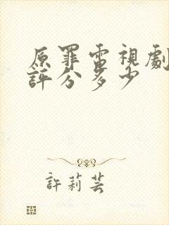 原罪电视剧豆瓣评分多少封面