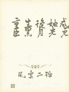 重生后她成了权臣黑月光免费封面