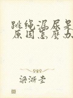 跳绳漏尿是什么原因怎么办