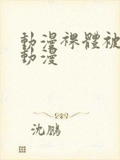 动漫裸体被羞羞动漫