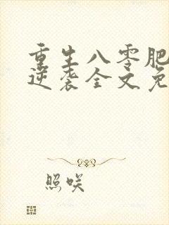 重生八零肥妻要逆袭全文免费阅读全文