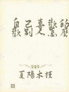 自己喜欢的人喜欢别人怎么办