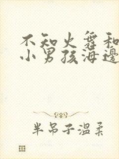 不知火舞和三个小男孩海边x