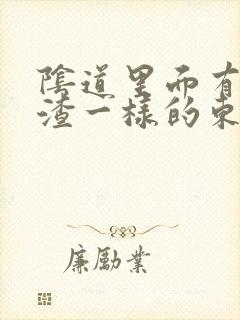 阴道里面有豆腐渣一样的东西,还痒