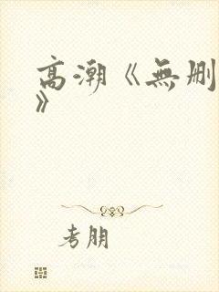 高潮《无删减4》