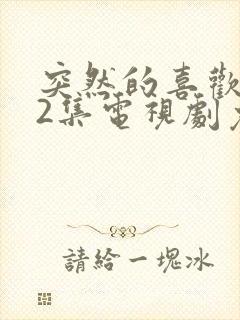 突然的喜欢 12集电视剧免费观看