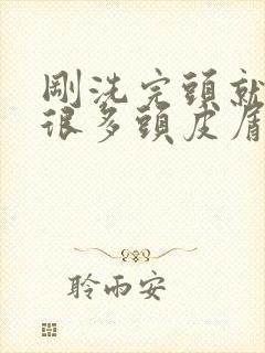 刚洗完头就出现很多头皮屑