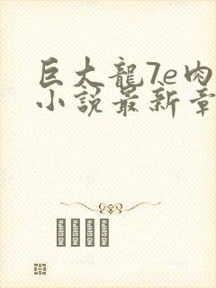 巨大龙7e肉欲小说最新章节更新