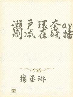 濑户环奈av未删减在线播放