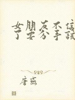 女朋友不信任我了要分手该如何挽救