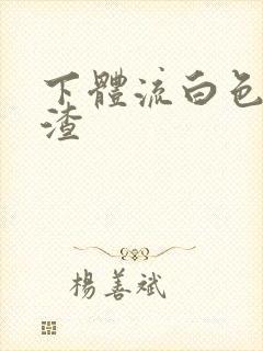 下体流白色豆腐渣