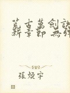 荒古万剑诀 最新章节 无弹窗