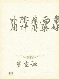 外阴痒,白带黄用什么药好