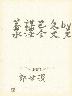 蓄谋已久by魏承泽全文免费笔趣阁