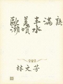 欧美丰满熟妇高潮喷水