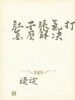 肚子胀气打嗝是怎么解决