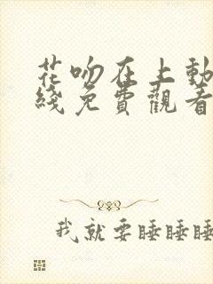 花吻在上动漫在线免费观看全集