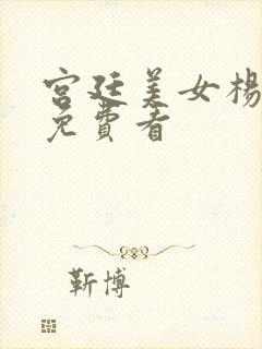 宫廷美女杨玉环免费看