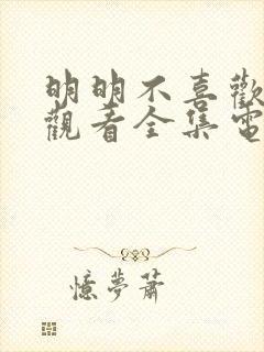 明明不喜欢免费观看全集电视剧怎么