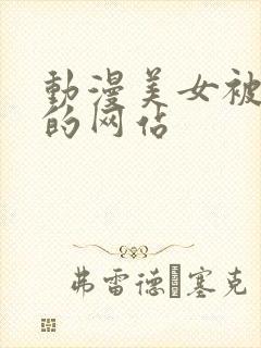 动漫美女被羞羞的网站