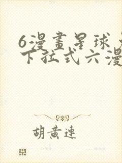 6漫画星球免费下拉式六漫画