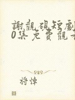 谢观砚短剧100集免费观看