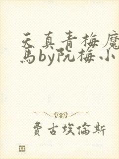 天真青梅魔鬼竹马by阮梅小说